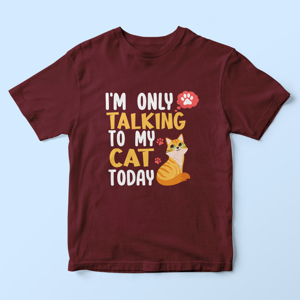 I'm Only Talking To My Cat Today T-Shirt I'm Only Talking To My Cat Today T-Shirt