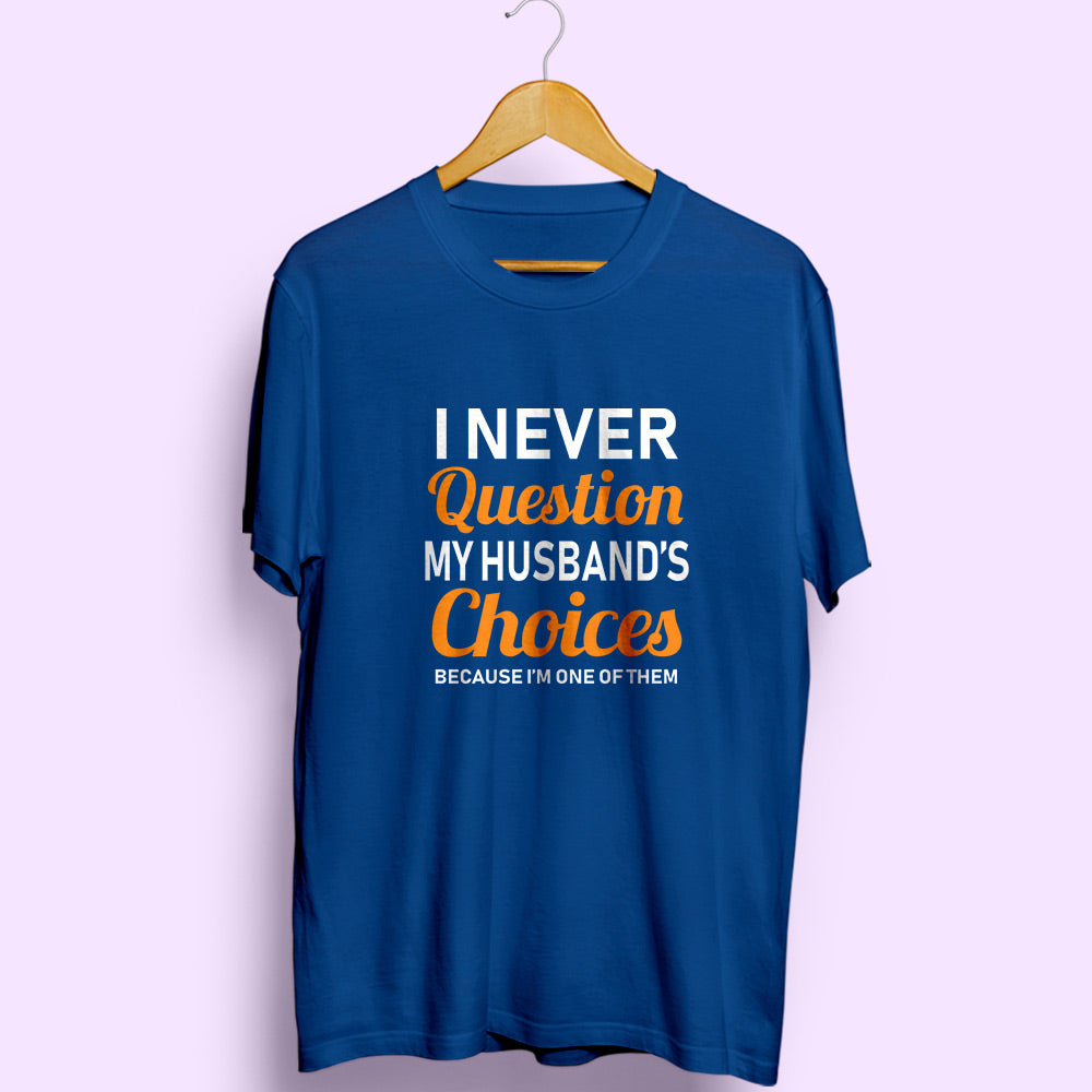 Never Question Husband's Choices Half Sleeve T-Shirt