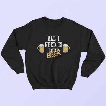 All I Need Is Beer Sweatshirt